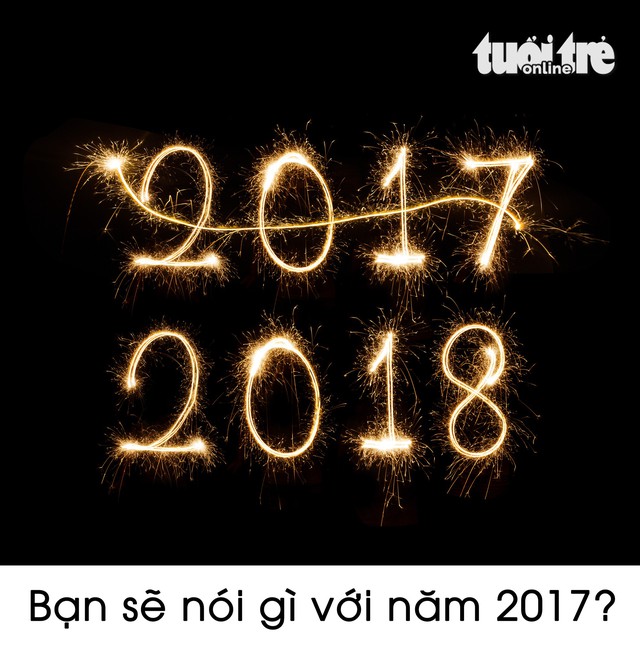 Nếu được trò chuyện với năm 2017, bạn sẽ nói gì? - Ảnh 1. Nếu được trò chuyện với năm 2017, bạn sẽ nói gì? - Ảnh 1.