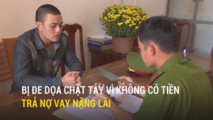 Bị đe dọa chặt tay vì không có tiền trả nợ vay nặng lãi