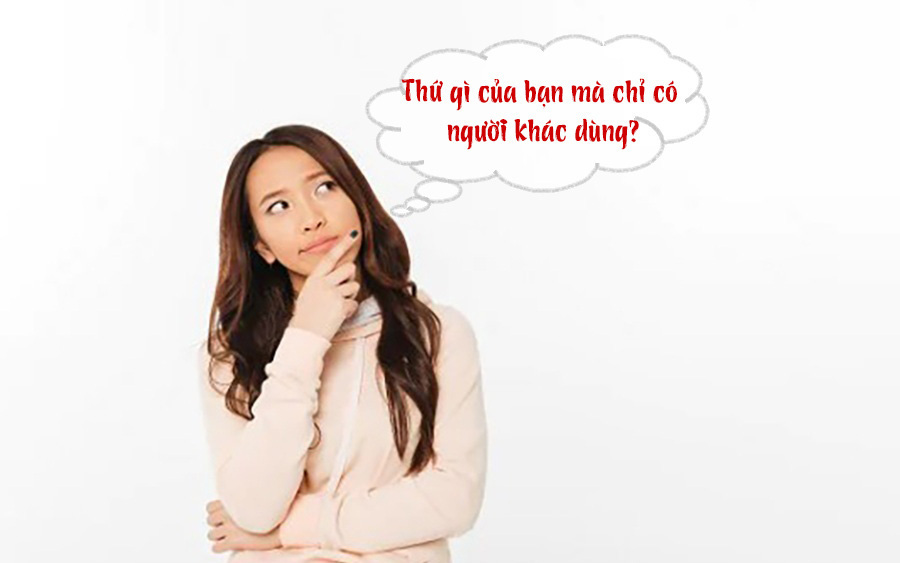 Câu đố hack não: Thứ gì của bạn mà chỉ có người khác dùng?