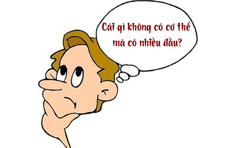 Câu đố hack não: Cái gì không có cơ thể mà có nhiều đầu?