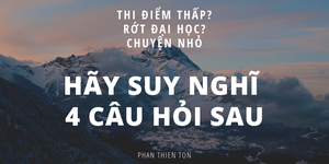 Thi điểm thấp? Rớt đại học? Chuyện nhỏ? Hãy suy nghĩ 4 câu hỏi sau