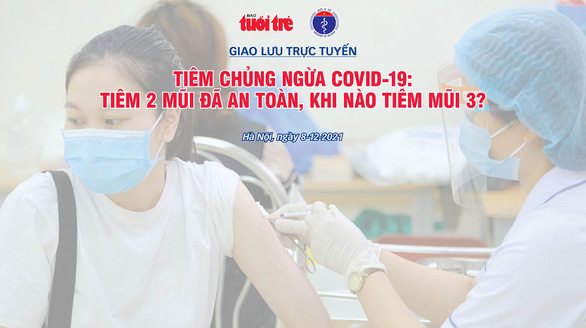 15h hôm nay giao lưu trực tuyến: Tiêm 2 mũi vắc xin COVID-19 đã đủ an toàn? Khi nào tiêm mũi 3? - Ảnh 2.