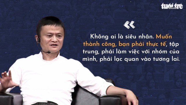 Những lời khuyên của tỉ phú Jack Ma cho giới trẻ Việt - Ảnh 6. Những lời khuyên của tỉ phú Jack Ma cho giới trẻ Việt - Ảnh 6.