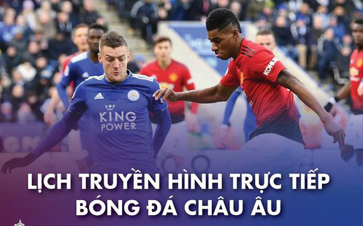 Lịch trực tiếp bóng đá châu Âu: Leicester - Man United