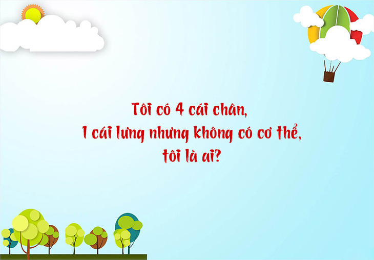 Câu đố hack não: Tôi có 4 cái chân, 1 cái lưng nhưng không có cơ thể? - Ảnh 1.