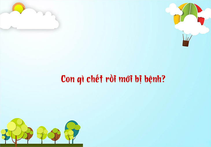 Câu đố hack não: Con gì chết rồi mới bị bệnh? - Ảnh 1.