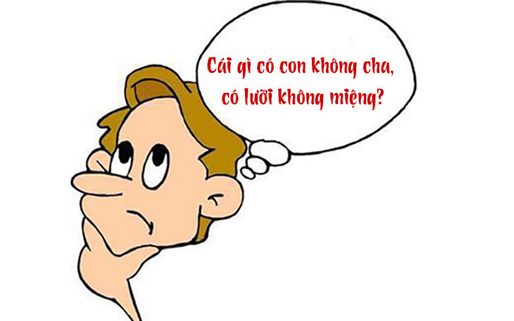 Câu đố hack não: Cái gì có con không cha, có lưỡi không miệng?