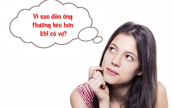 Câu đố hack não: Vì sao đàn ông thường béo hơn khi có vợ?