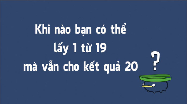 Câu đố hack não: Khi nào 19-1= 20? - Ảnh 1.