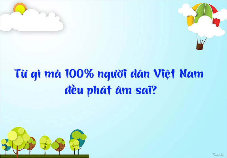 Đố vui: Từ gì mà 100% người dân Việt Nam đều phát âm sai? - Ảnh 1.
