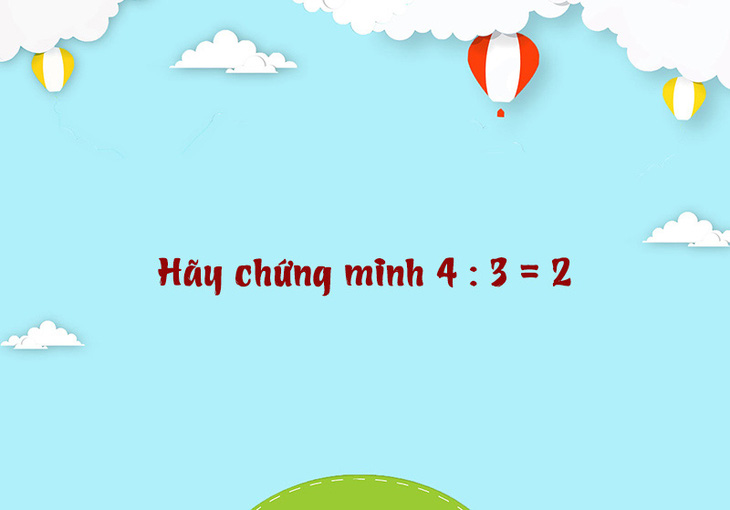 Câu đố hack não: Hãy chứng minh 4:3=2 - Ảnh 1.