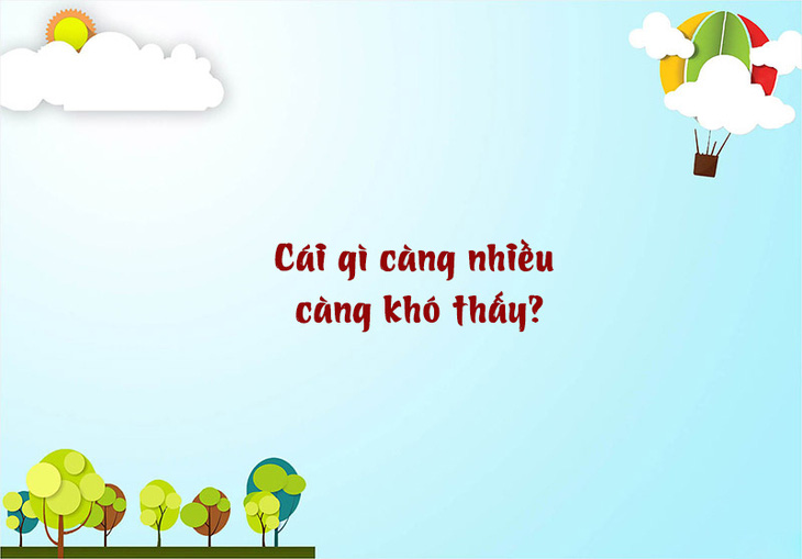 Câu đố hack não: Cái gì càng nhiều càng khó thấy? - Ảnh 1.