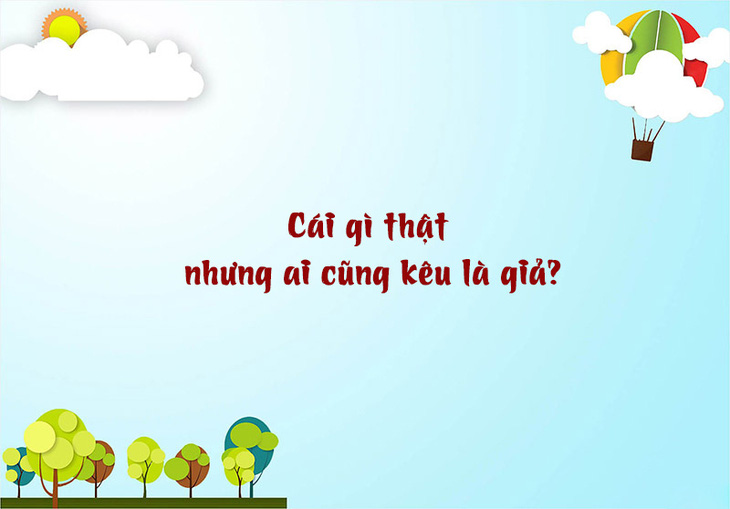 Câu đố hack não: Cái gì thật nhưng ai cũng kêu là giả? - Ảnh 1.