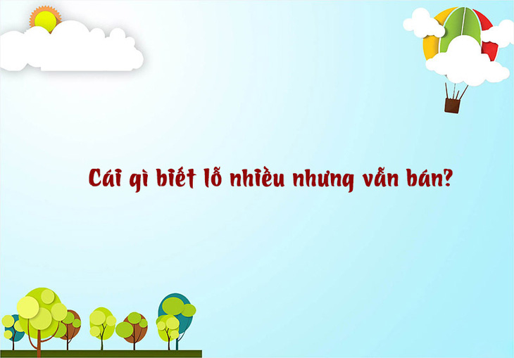 Câu đố hack não: Cái gì biết lỗ nhiều nhưng vẫn bán? - Ảnh 1.