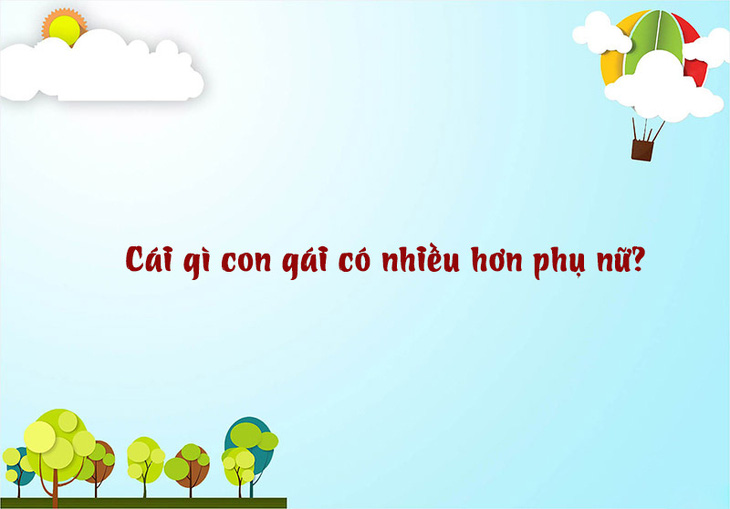 Câu đố hack não: Cái gì con gái có nhiều hơn phụ nữ? - Ảnh 1.