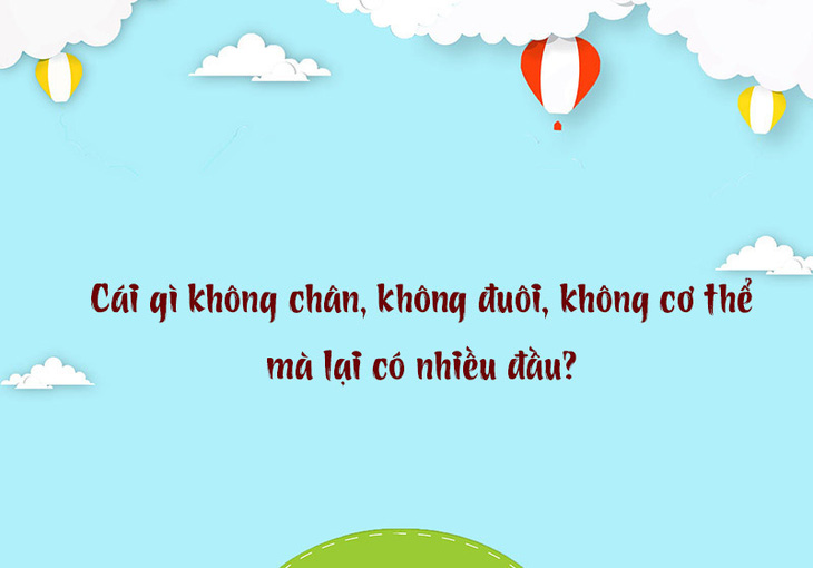 Câu đố hack não: Cái gì không chân, không đuôi mà lại có nhiều đầu? - Ảnh 1.