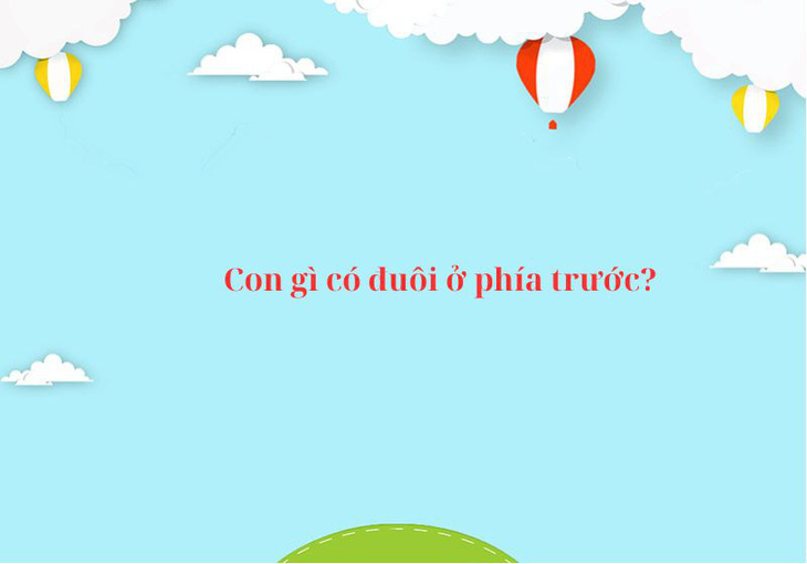 Câu đố hack não: Con gì có đuôi ở phía trước? - Ảnh 1.