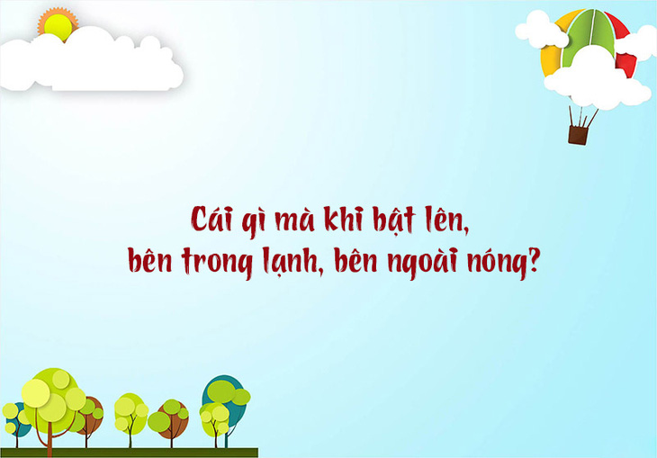 Câu đố hack não: Cái gì mà khi bật lên, bên trong lạnh, bên ngoài nóng? - Ảnh 1.