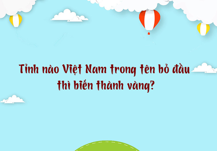 Tỉnh nào Việt Nam trong tên bỏ đầu thì biến thành vàng? - Ảnh 1.