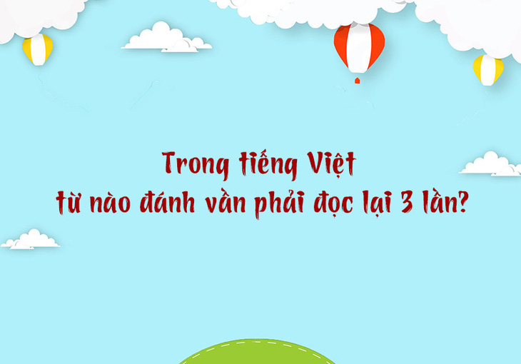 Trong tiếng Việt từ nào đánh vần phải đọc lại 3 lần? - Ảnh 1.