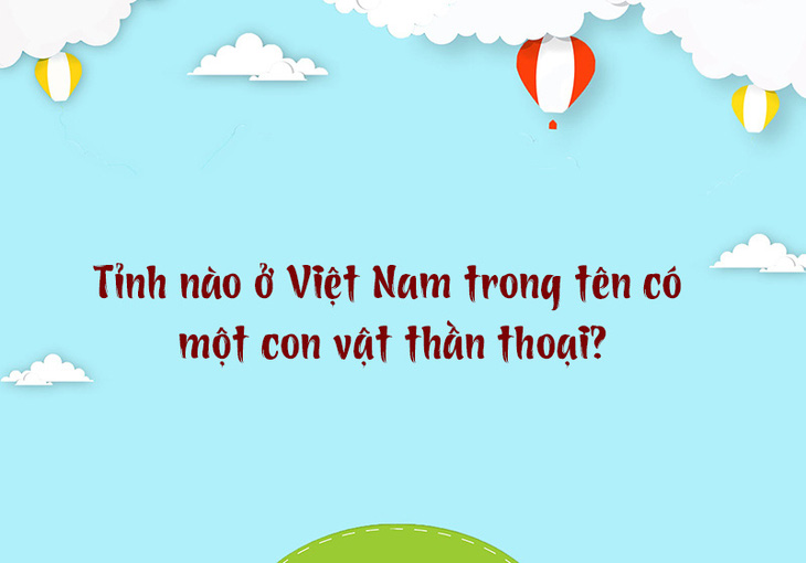 Tỉnh nào ở Việt Nam trong tên có một con vật thần thoại? - Ảnh 1.