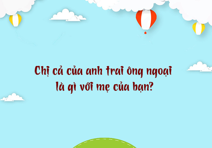 Chị cả của anh trai ông ngoại là gì với mẹ của bạn? - Ảnh 1.