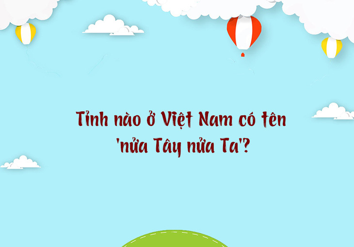 Tỉnh nào ở Việt Nam có tên 'nửa Tây nửa Ta'? - Ảnh 1.