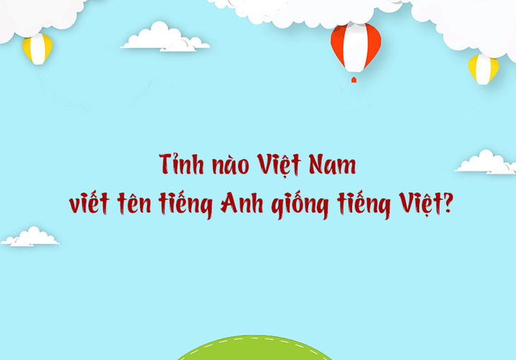 Tỉnh nào Việt Nam viết tên tiếng Anh giống hệt tiếng Việt? - Ảnh 1.