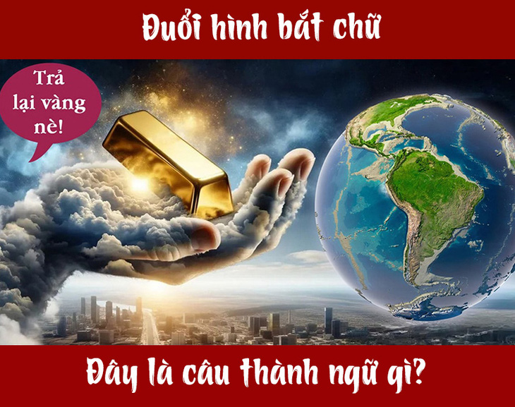 Đuổi hình bắt chữ: Đây là câu thành ngữ nào? (P2) - Ảnh 1.