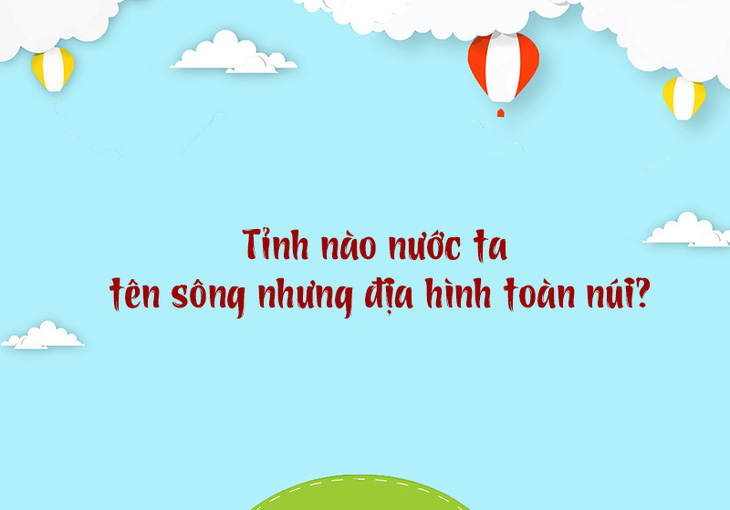 Tỉnh nào nước ta tên sông nhưng địa hình toàn núi? - Ảnh 1.