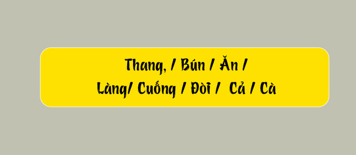 Thử tài tiếng Việt: Sắp xếp các từ sau thành câu có nghĩa (P158) - Ảnh 1.