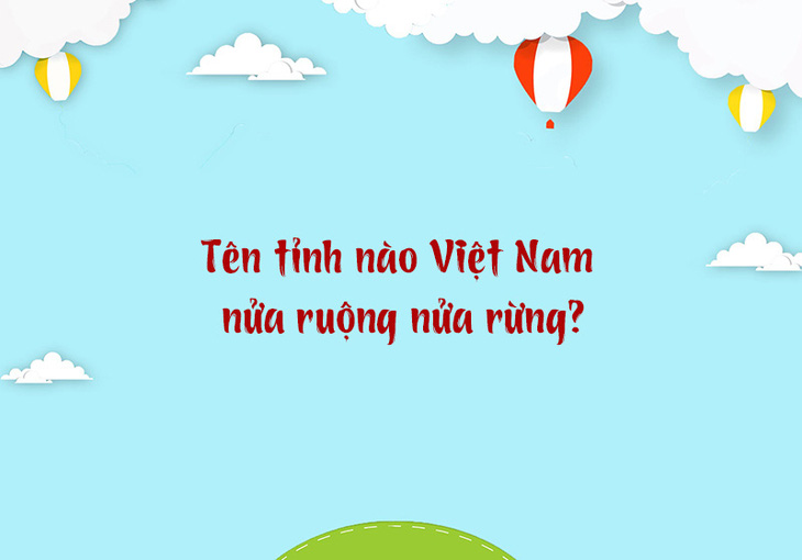 Tên tỉnh nào Việt Nam nửa ruộng nửa rừng? - Ảnh 1.