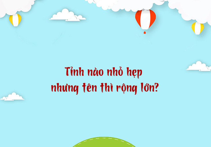 Tỉnh nào nhỏ hẹp nhưng tên thì rộng lớn? - Ảnh 1.