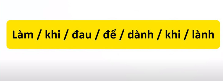 Thử tài tiếng Việt: Sắp xếp các từ sau thành câu có nghĩa (P16)- Ảnh 1.