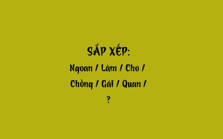 Thử tài tiếng Việt: Sắp xếp các từ sau thành câu có nghĩa (P40)