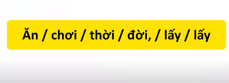 Thử tài tiếng Việt: Sắp xếp các từ sau thành câu có nghĩa (P43)- Ảnh 1.