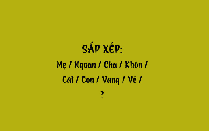 Thử tài tiếng Việt: Sắp xếp các từ sau thành câu có nghĩa (P42)