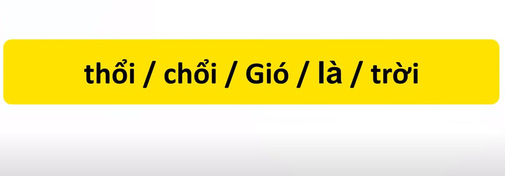 Thử tài tiếng Việt: Sắp xếp các từ sau thành câu có nghĩa (P45)- Ảnh 1.