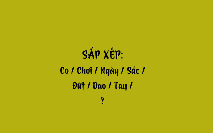 Thử tài tiếng Việt: Sắp xếp các từ sau thành câu có nghĩa (P46)