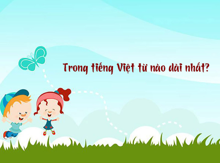 Câu đố hack não: Trong tiếng Việt từ nào dài nhất?- Ảnh 1.