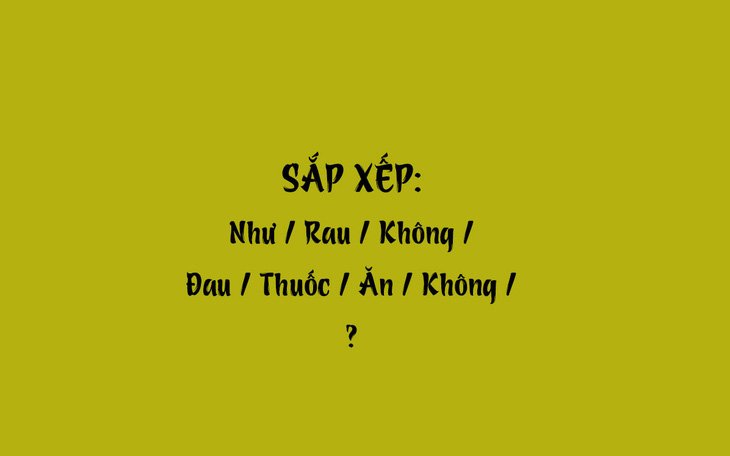 Thử tài tiếng Việt: Sắp xếp các từ sau thành câu có nghĩa (P51)