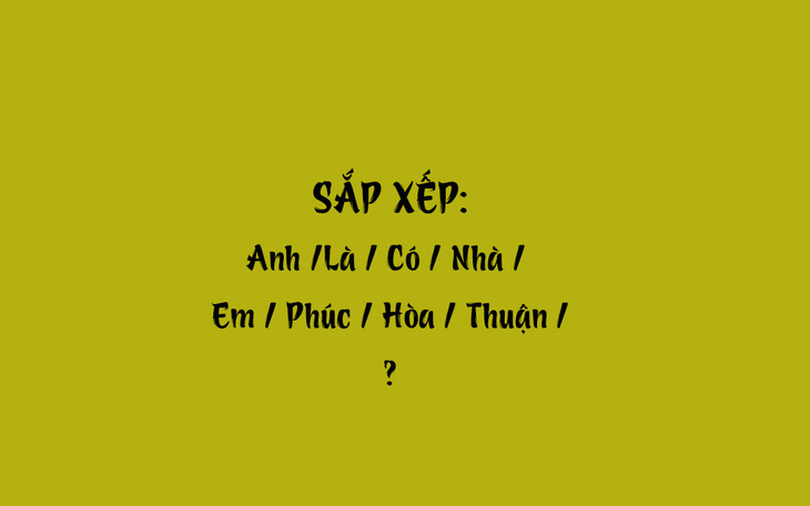Thử tài tiếng Việt: Sắp xếp các từ sau thành câu có nghĩa (P64)