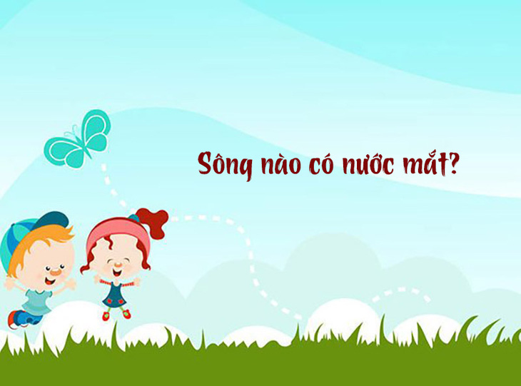 Câu đố hack não: Sông nào có nước mắt?- Ảnh 1.