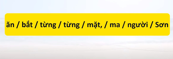 Thử tài tiếng Việt: Sắp xếp các từ sau thành câu có nghĩa (P58)- Ảnh 1.