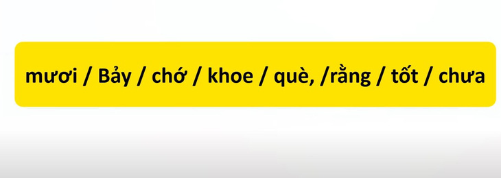 Thử tài tiếng Việt: Sắp xếp các từ sau thành câu có nghĩa (P82)- Ảnh 1.