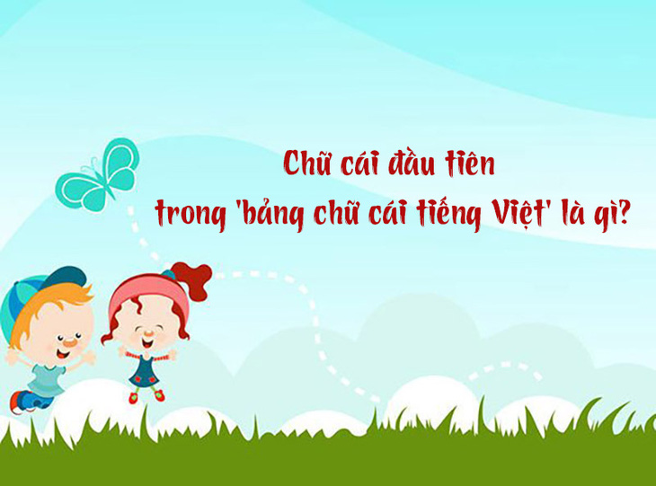 Chữ cái đầu tiên trong 'bảng chữ cái tiếng Việt' là gì?- Ảnh 1.