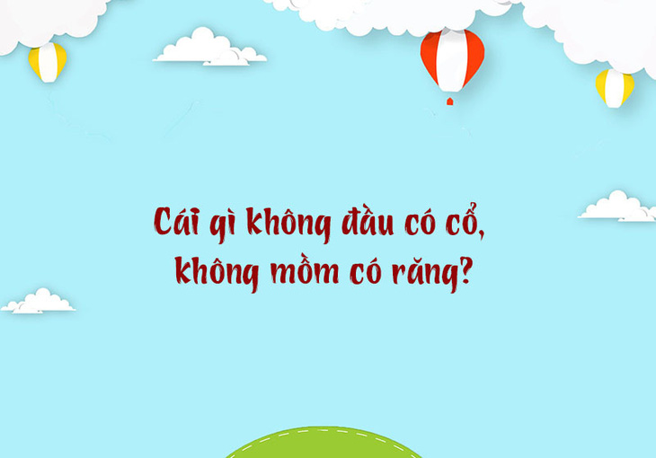 Cái gì không đầu có cổ, không mồm có răng?- Ảnh 1.