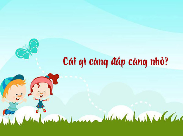 Cái gì càng đắp càng nhỏ?- Ảnh 1.