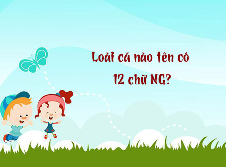 Loài cá nào tên có 12 chữ NG?- Ảnh 1.