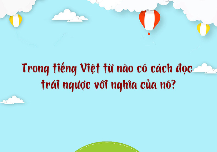 Trong tiếng Việt từ nào có cách đọc trái ngược với nghĩa của nó? - Ảnh 1.